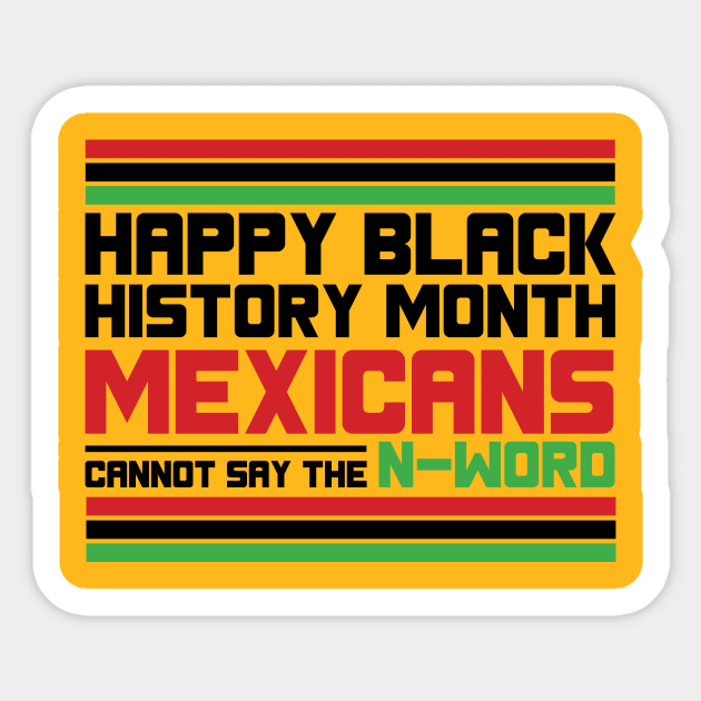 HAPPY BLACK HISTORY MONTH MEXICANS CANNOT SAY THE N-WORD TEE SWEATER HOODIE GIFT PRESENT BIRTHDAY CHRISTMAS Sticker by HumorAndVintageMerchShop